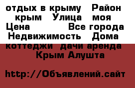 отдых в крыму › Район ­ крым › Улица ­ моя › Цена ­ 1 200 - Все города Недвижимость » Дома, коттеджи, дачи аренда   . Крым,Алушта